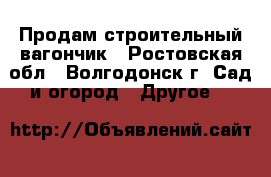 Продам строительный вагончик - Ростовская обл., Волгодонск г. Сад и огород » Другое   